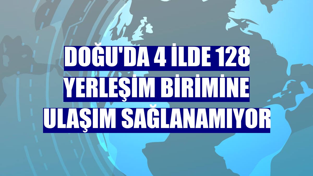 Doğu'da 4 ilde 128 yerleşim birimine ulaşım sağlanamıyor