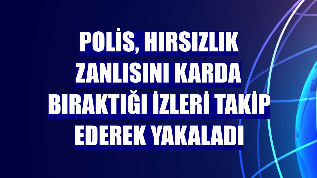 Polis, hırsızlık zanlısını karda bıraktığı izleri takip ederek yakaladı