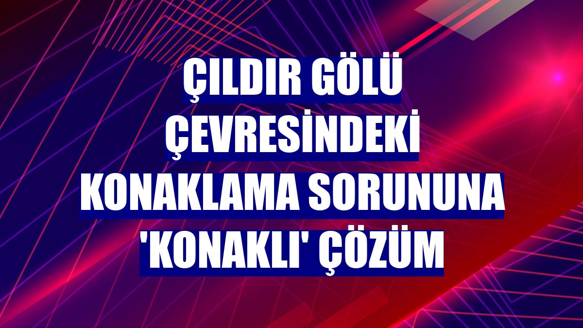 Çıldır Gölü çevresindeki konaklama sorununa 'konaklı' çözüm