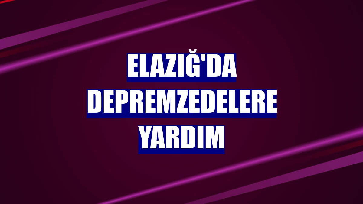 Elazığ'da depremzedelere yardım