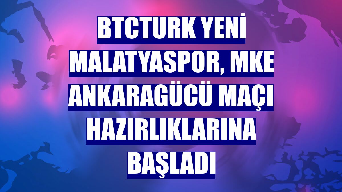 BtcTurk Yeni Malatyaspor, MKE Ankaragücü maçı hazırlıklarına başladı