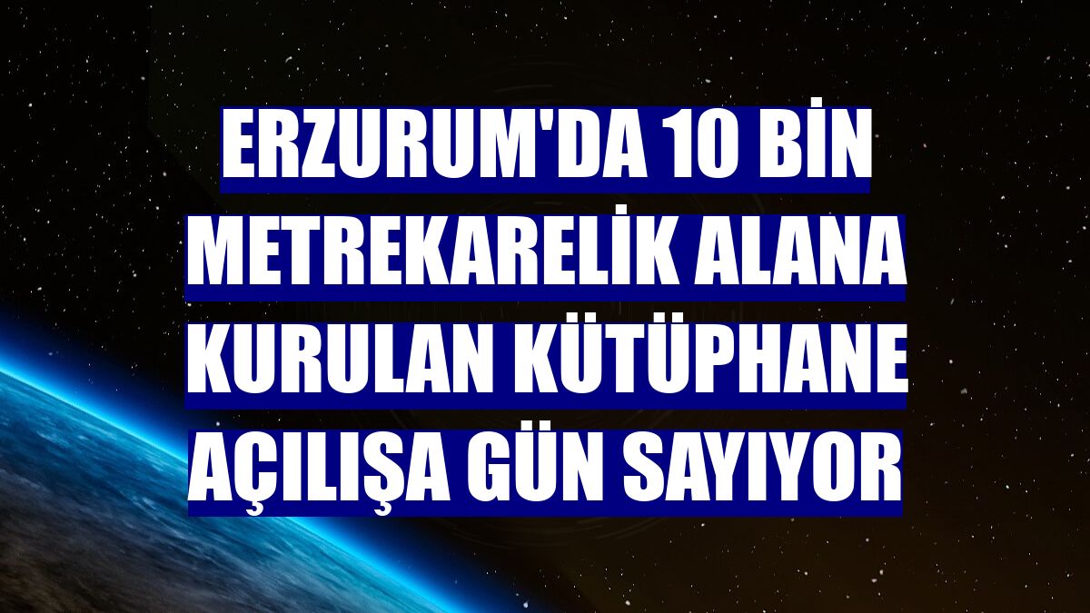 Erzurum'da 10 bin metrekarelik alana kurulan kütüphane açılışa gün sayıyor