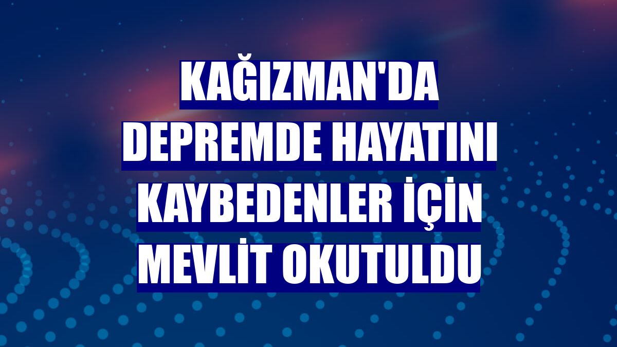 Kağızman'da depremde hayatını kaybedenler için mevlit okutuldu