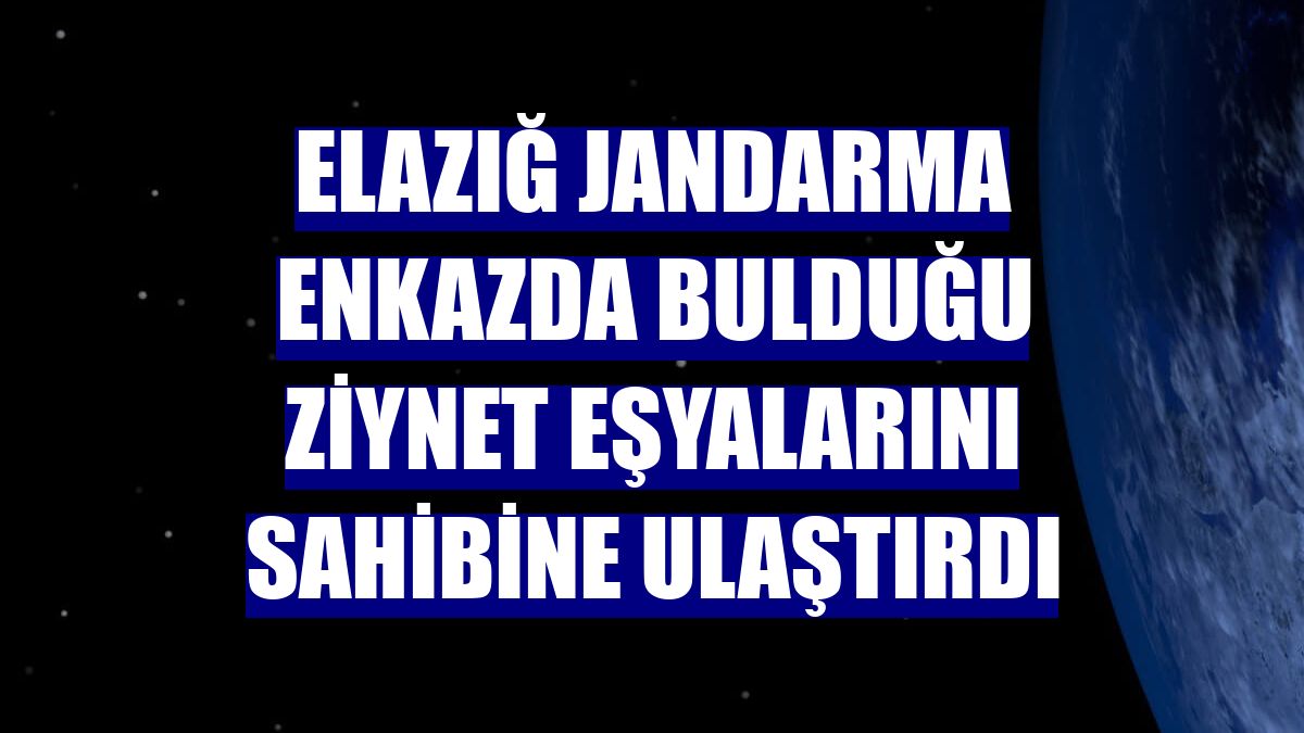 Elazığ Jandarma enkazda bulduğu ziynet eşyalarını sahibine ulaştırdı