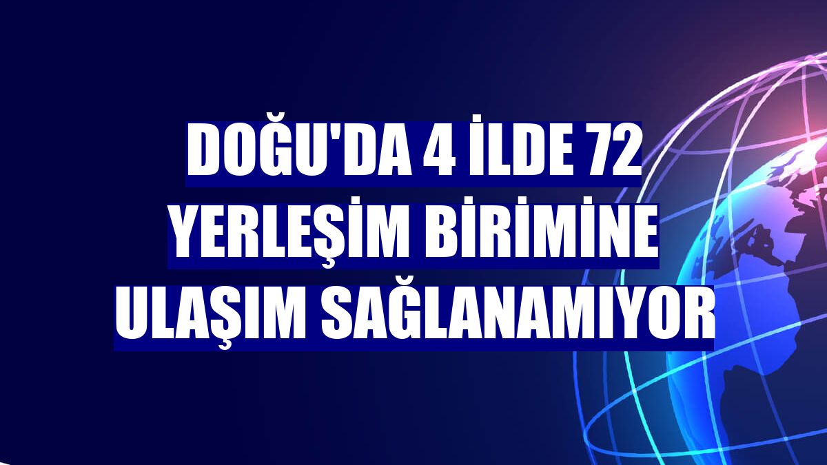 Doğu'da 4 ilde 72 yerleşim birimine ulaşım sağlanamıyor