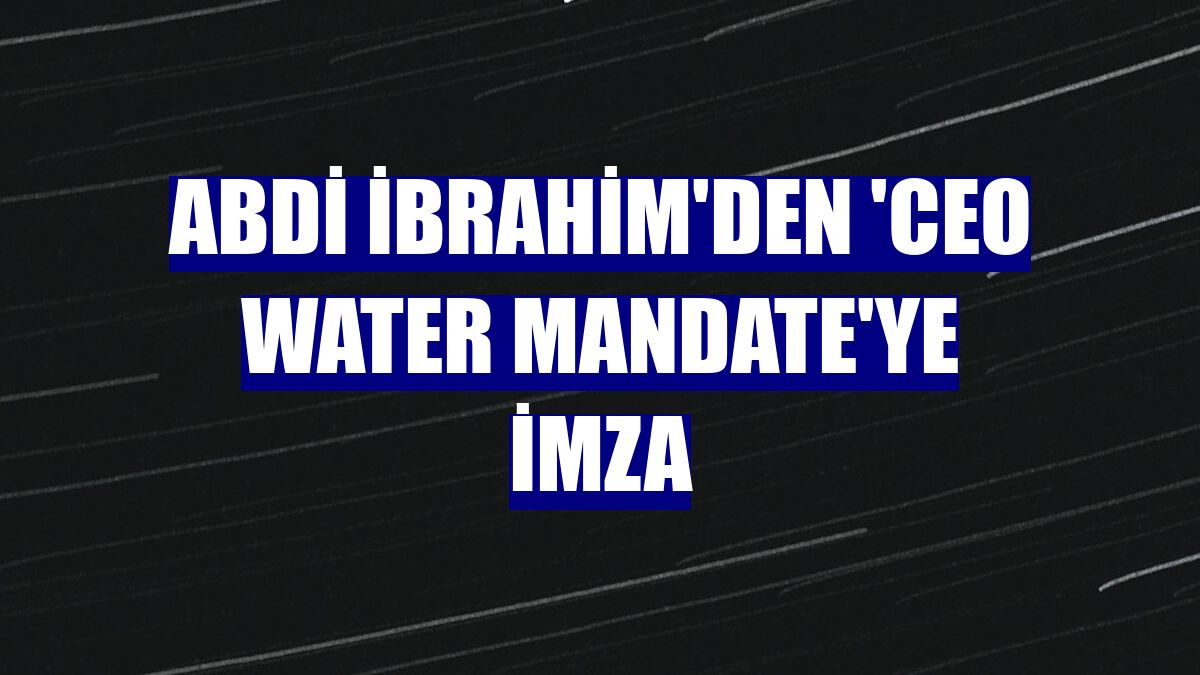 Abdi İbrahim'den 'CEO Water Mandate'ye imza