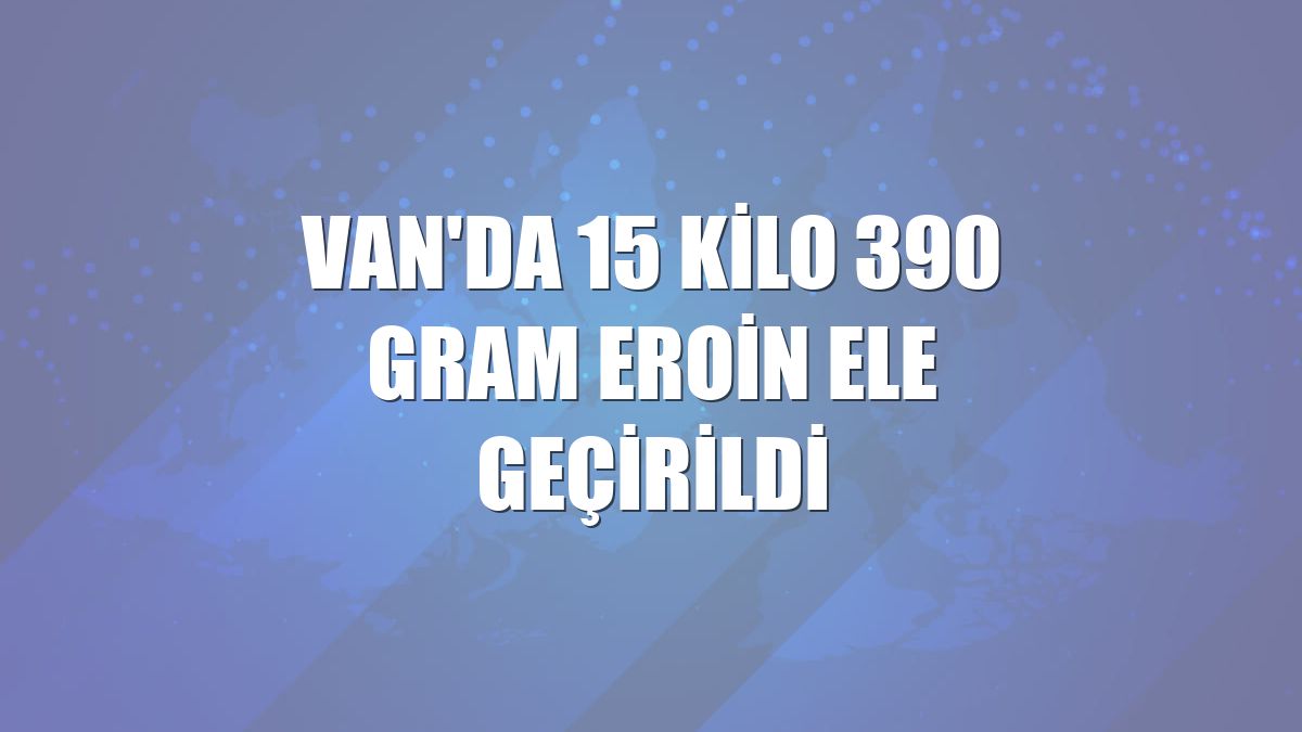Van'da 15 kilo 390 gram eroin ele geçirildi
