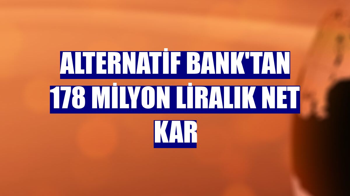 Alternatif Bank'tan 178 milyon liralık net kar