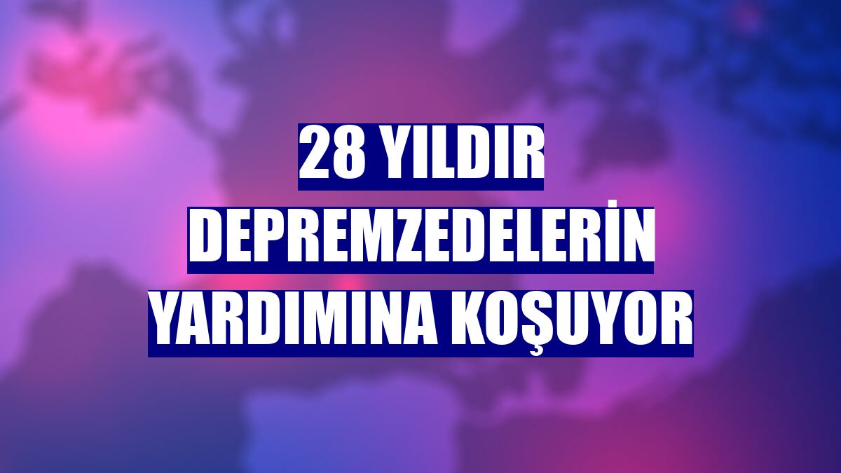 28 yıldır depremzedelerin yardımına koşuyor