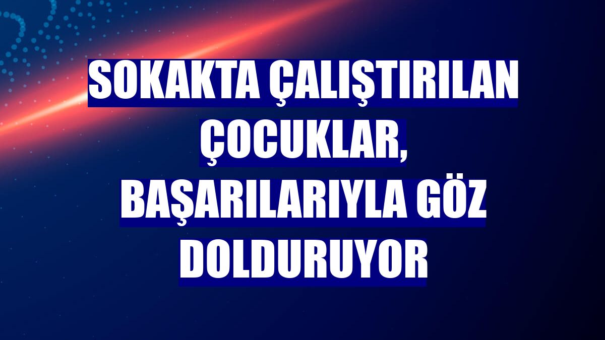 Sokakta çalıştırılan çocuklar, başarılarıyla göz dolduruyor