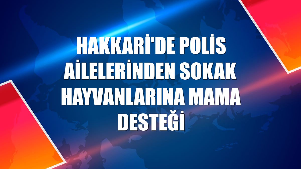 Hakkari'de polis ailelerinden sokak hayvanlarına mama desteği