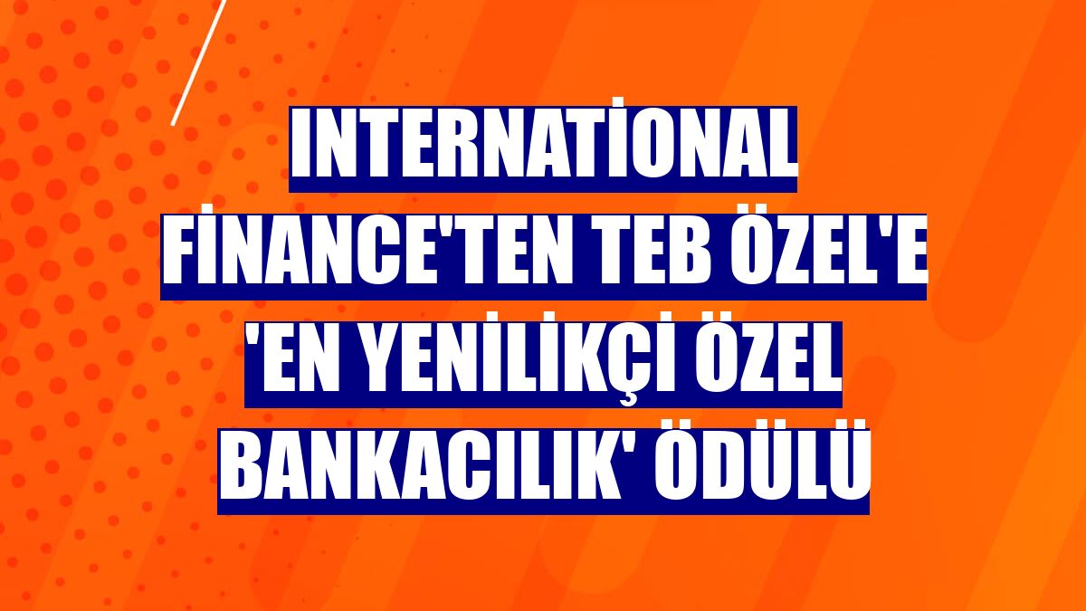 International Finance'ten TEB Özel'e 'En Yenilikçi Özel Bankacılık' ödülü
