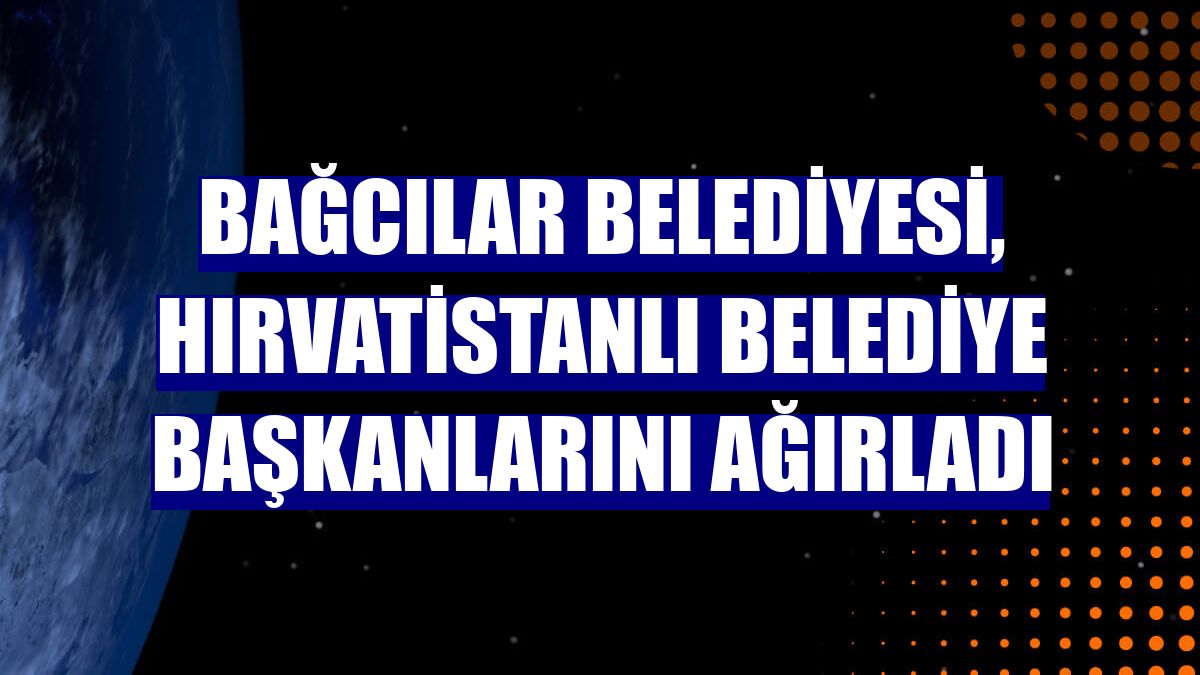 Bağcılar Belediyesi, Hırvatistanlı belediye başkanlarını ağırladı