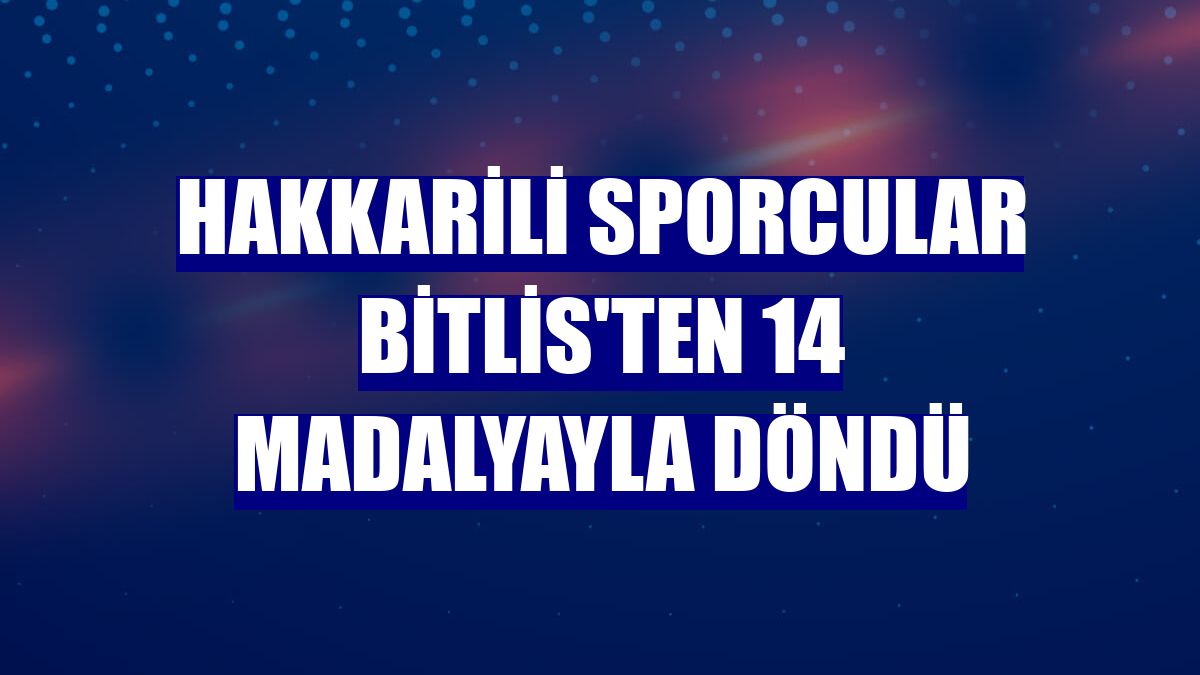 Hakkarili sporcular Bitlis'ten 14 madalyayla döndü