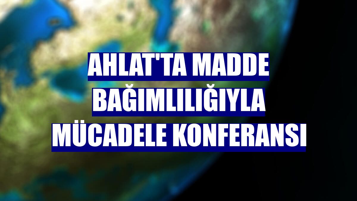 Ahlat'ta madde bağımlılığıyla mücadele konferansı