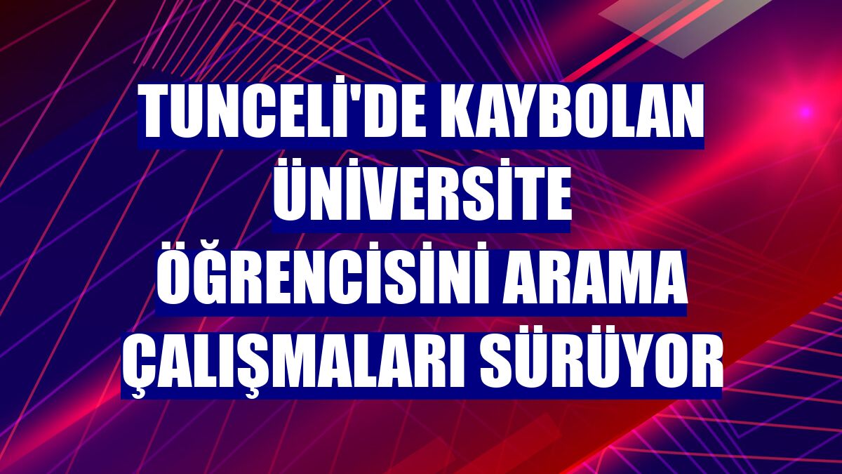 Tunceli'de kaybolan üniversite öğrencisini arama çalışmaları sürüyor