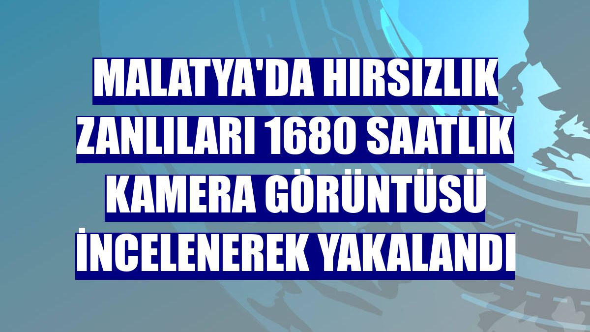 Malatya'da hırsızlık zanlıları 1680 saatlik kamera görüntüsü incelenerek yakalandı