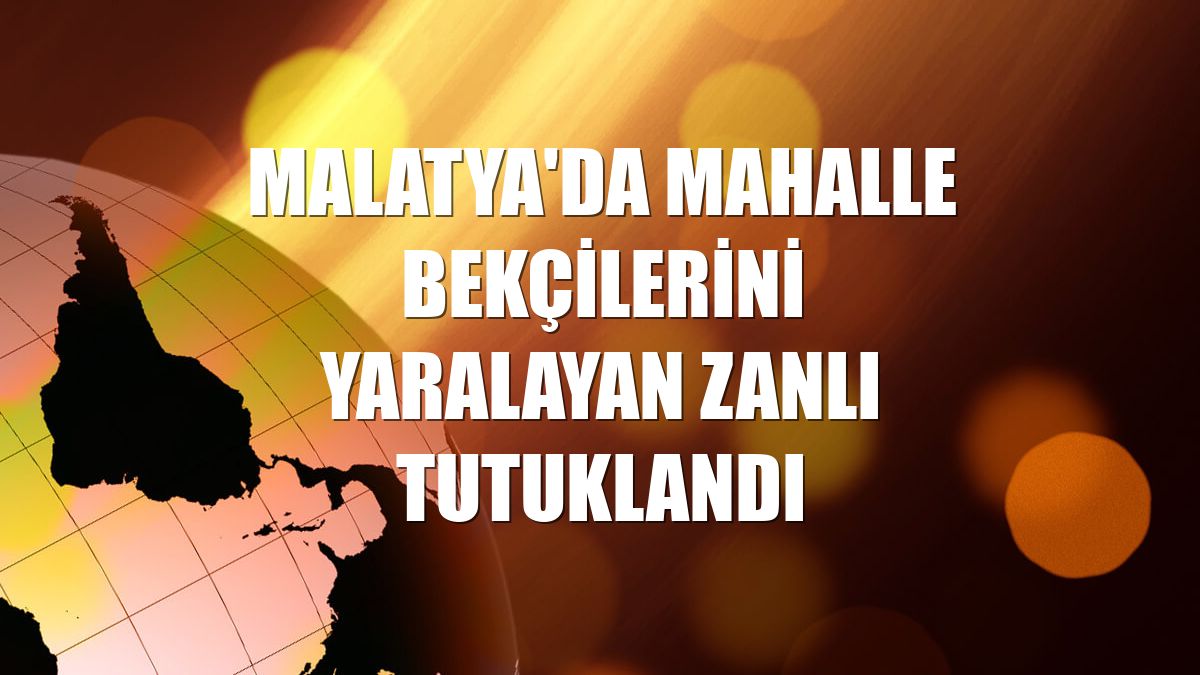 Malatya'da mahalle bekçilerini yaralayan zanlı tutuklandı