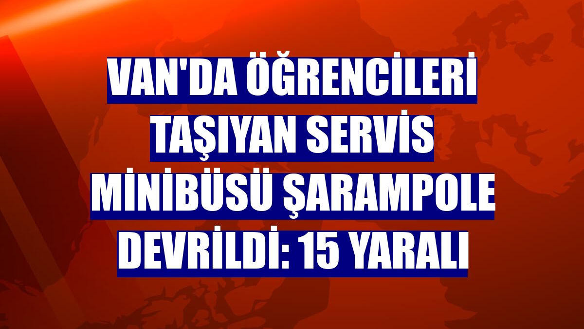 Van'da öğrencileri taşıyan servis minibüsü şarampole devrildi: 15 yaralı