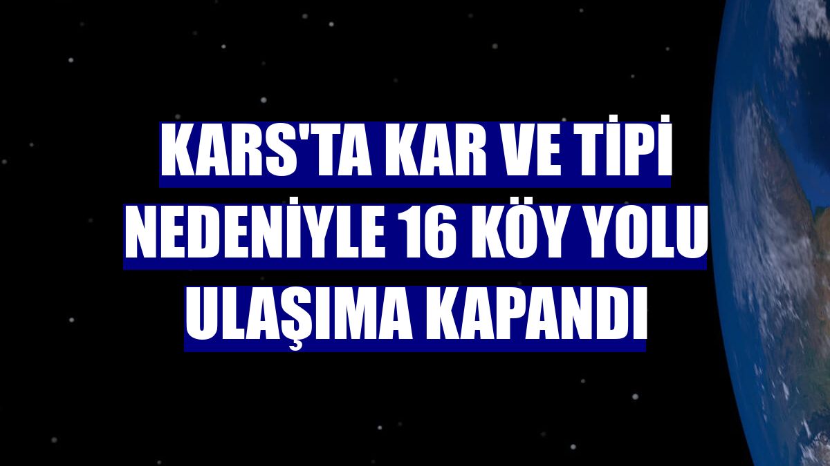 Kars'ta kar ve tipi nedeniyle 16 köy yolu ulaşıma kapandı