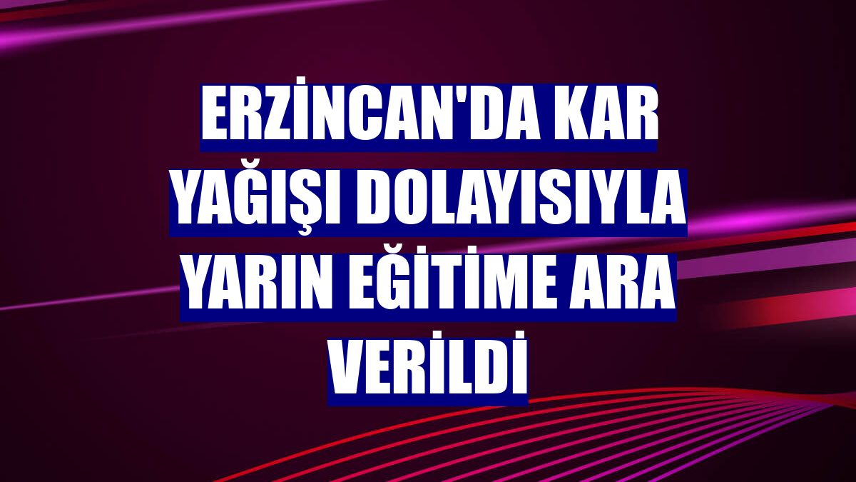Erzincan'da kar yağışı dolayısıyla yarın eğitime ara verildi