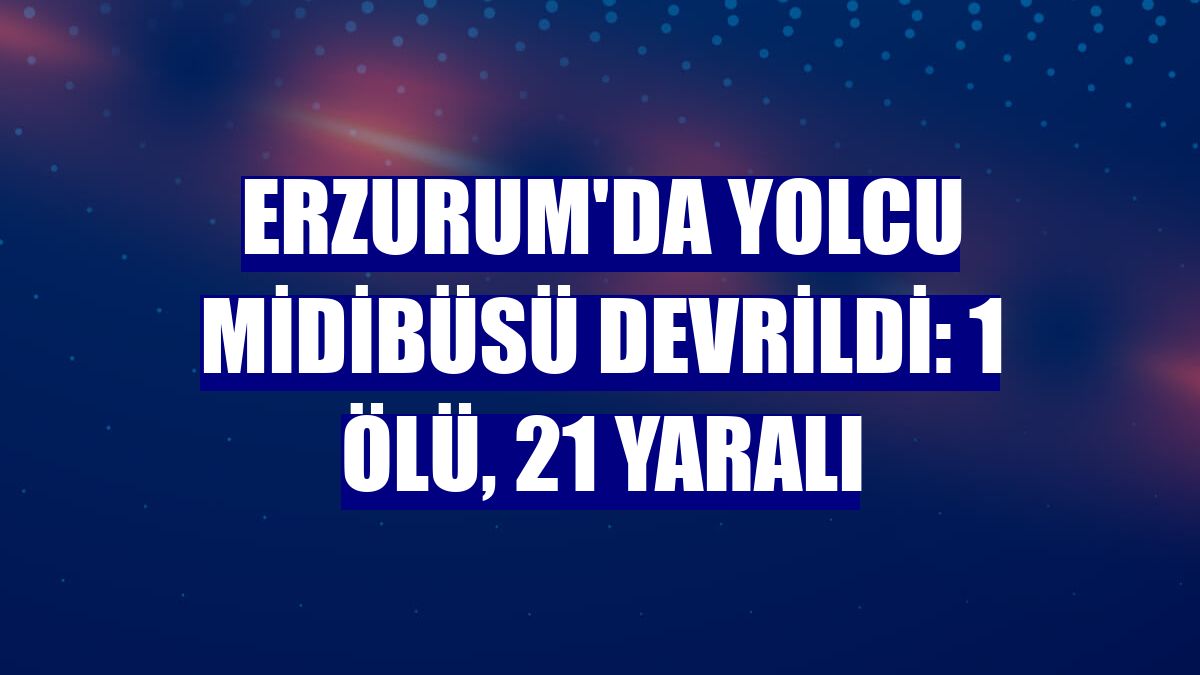 Erzurum'da yolcu midibüsü devrildi: 1 ölü, 21 yaralı