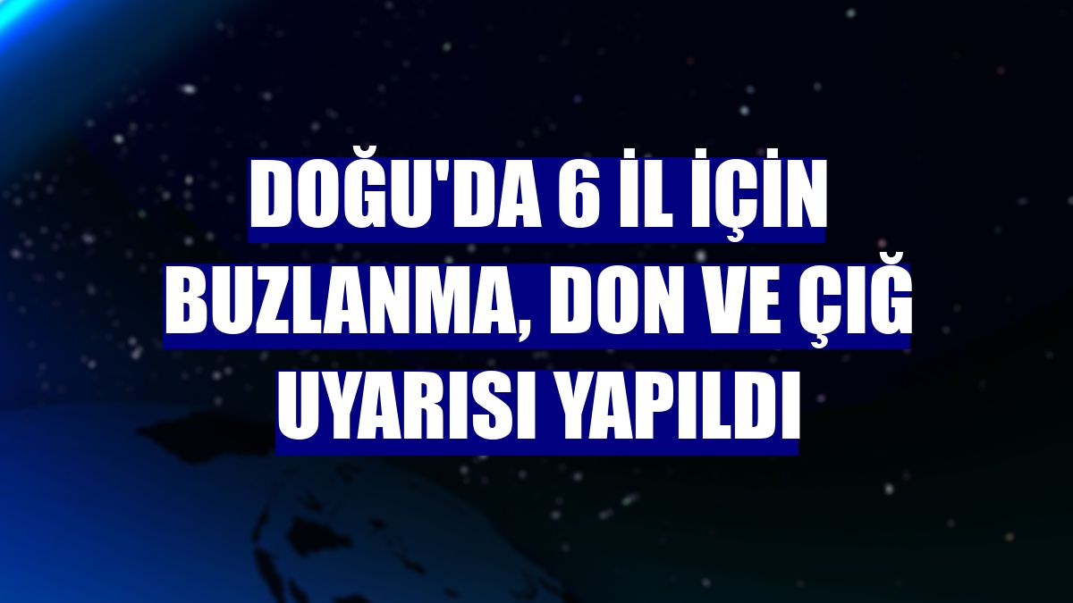 Doğu'da 6 il için buzlanma, don ve çığ uyarısı yapıldı