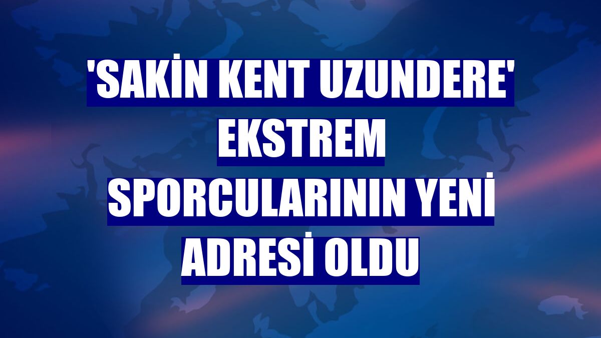 'Sakin kent Uzundere' ekstrem sporcularının yeni adresi oldu