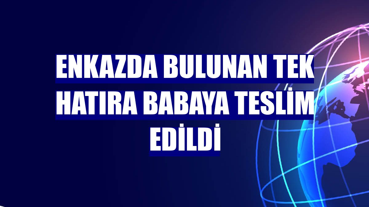 Enkazda bulunan tek hatıra babaya teslim edildi