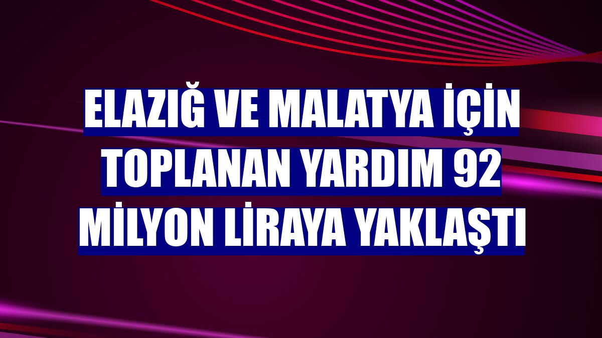 Elazığ ve Malatya için toplanan yardım 92 milyon liraya yaklaştı