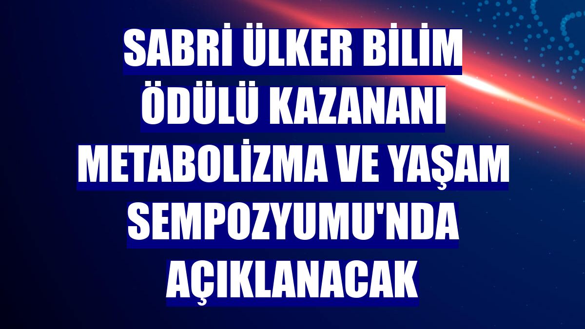 Sabri Ülker Bilim Ödülü kazananı Metabolizma ve Yaşam Sempozyumu'nda açıklanacak