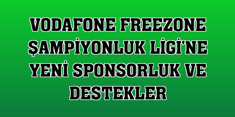 Vodafone FreeZone Şampiyonluk Ligi'ne yeni sponsorluk ve destekler