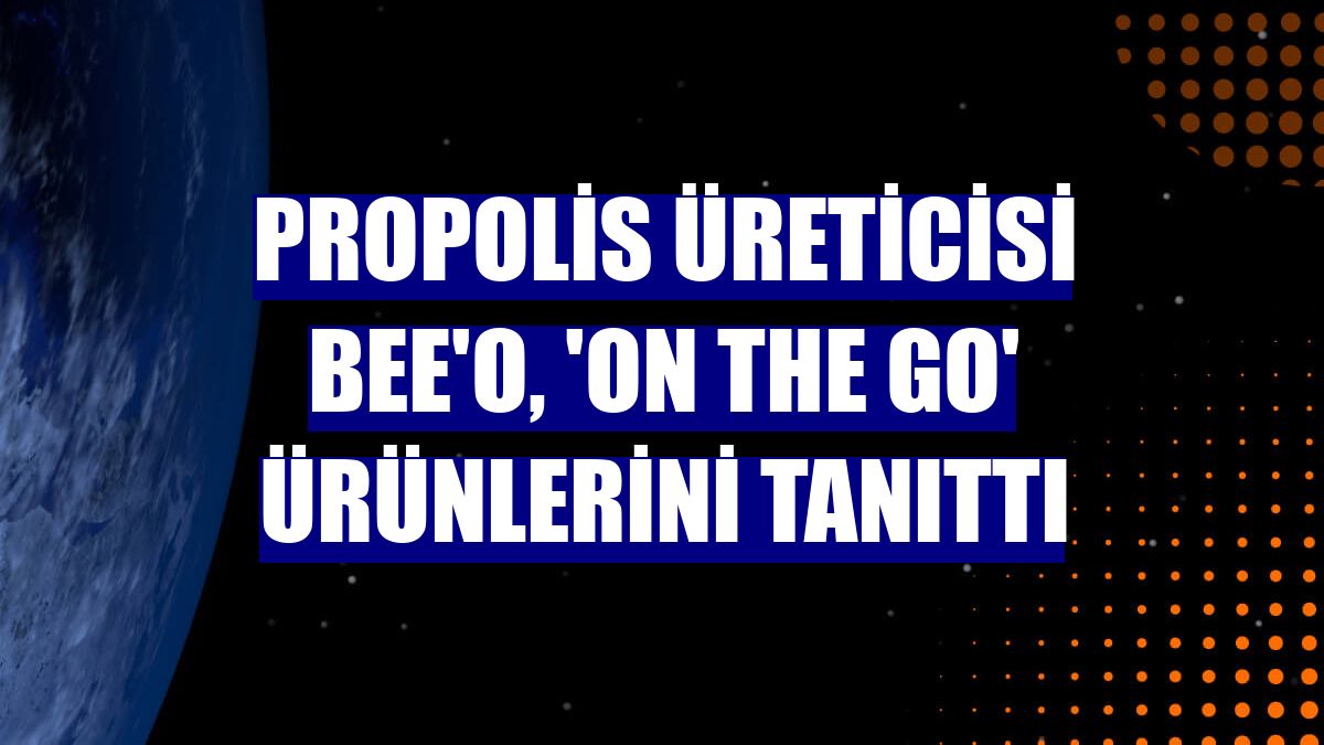 Propolis üreticisi BEE'O, 'On The Go' ürünlerini tanıttı