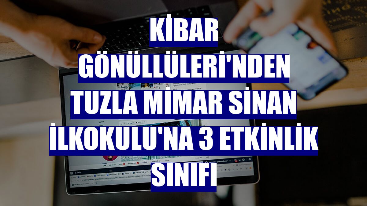 Kibar Gönüllüleri'nden Tuzla Mimar Sinan İlkokulu'na 3 etkinlik sınıfı