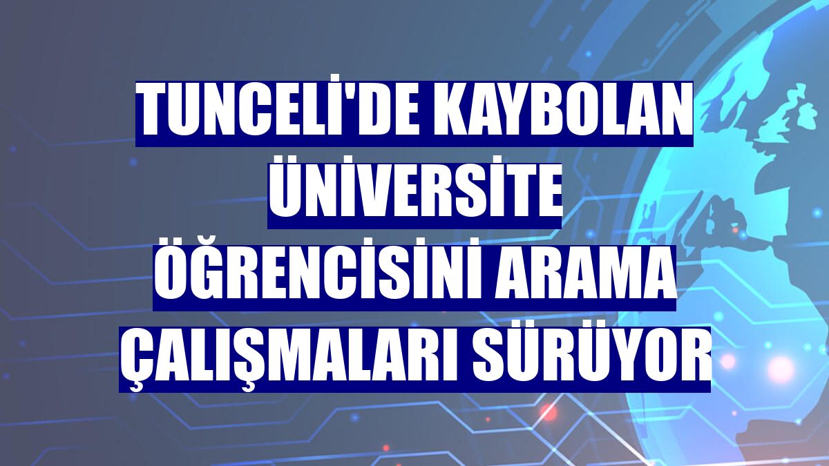 Tunceli'de kaybolan üniversite öğrencisini arama çalışmaları sürüyor