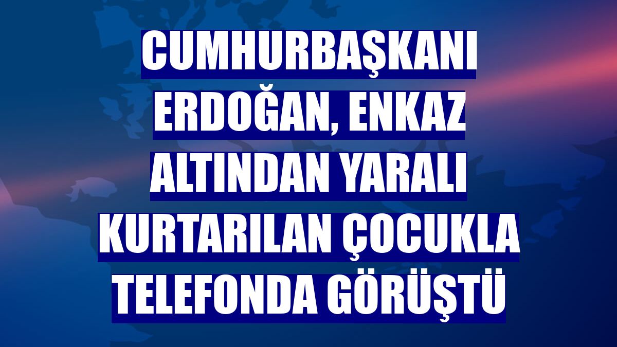 Cumhurbaşkanı Erdoğan, enkaz altından yaralı kurtarılan çocukla telefonda görüştü
