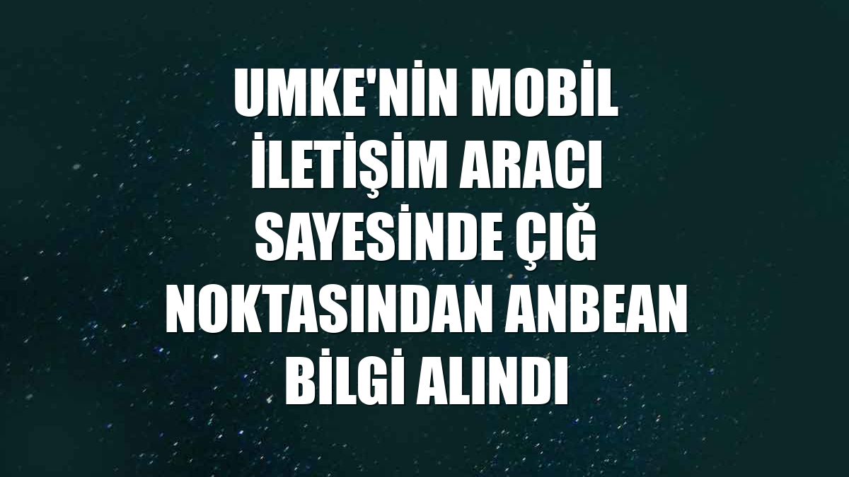 UMKE'nin mobil iletişim aracı sayesinde çığ noktasından anbean bilgi alındı