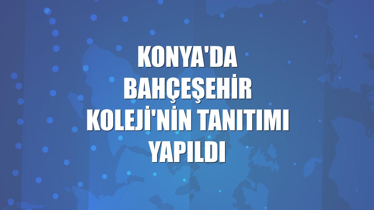 Konya'da Bahçeşehir Koleji'nin tanıtımı yapıldı