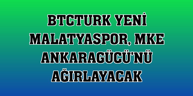 BtcTurk Yeni Malatyaspor, MKE Ankaragücü'nü ağırlayacak