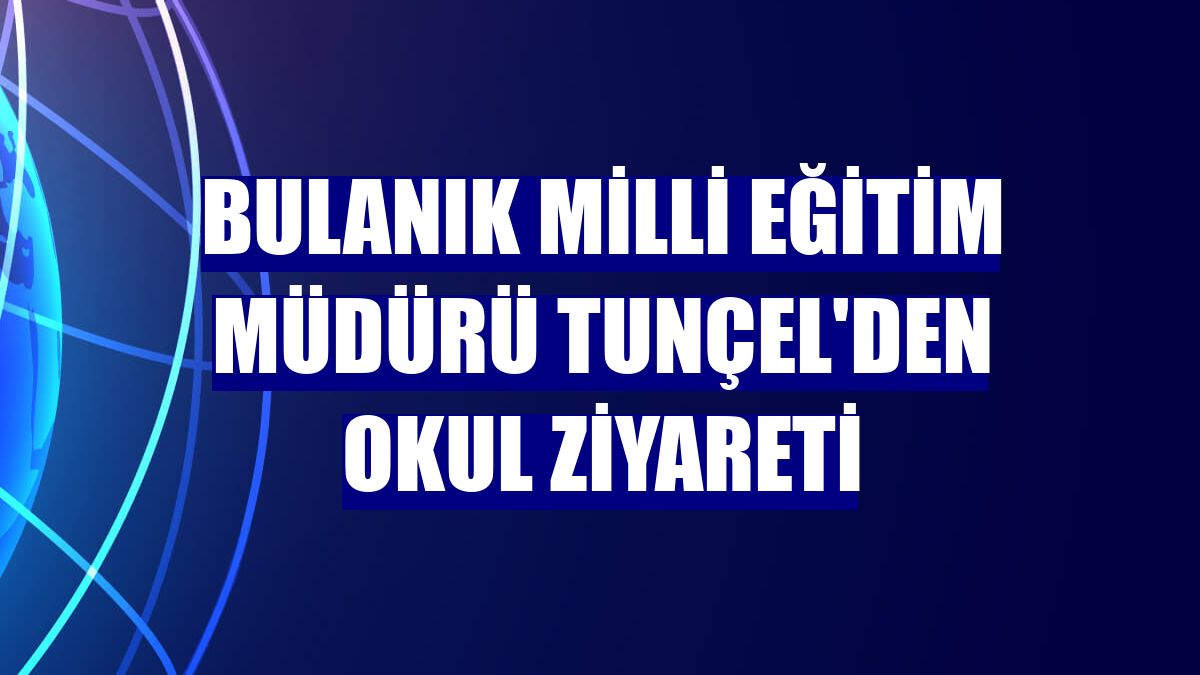 Bulanık Milli Eğitim Müdürü Tunçel'den okul ziyareti