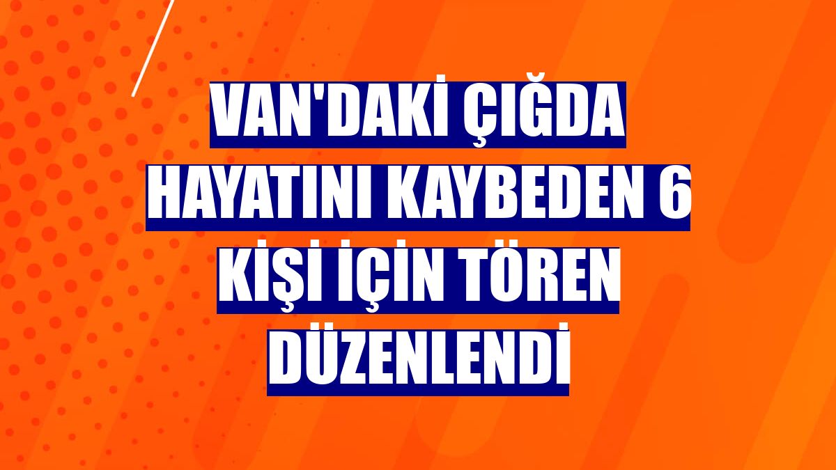 Van'daki çığda hayatını kaybeden 6 kişi için tören düzenlendi