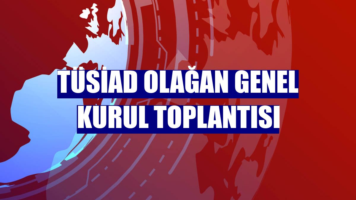 TÜSİAD Olağan Genel Kurul Toplantısı