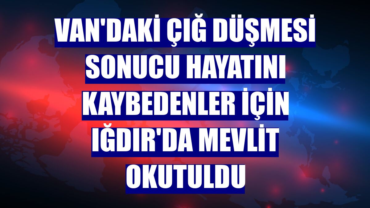 Van'daki çığ düşmesi sonucu hayatını kaybedenler için Iğdır'da mevlit okutuldu