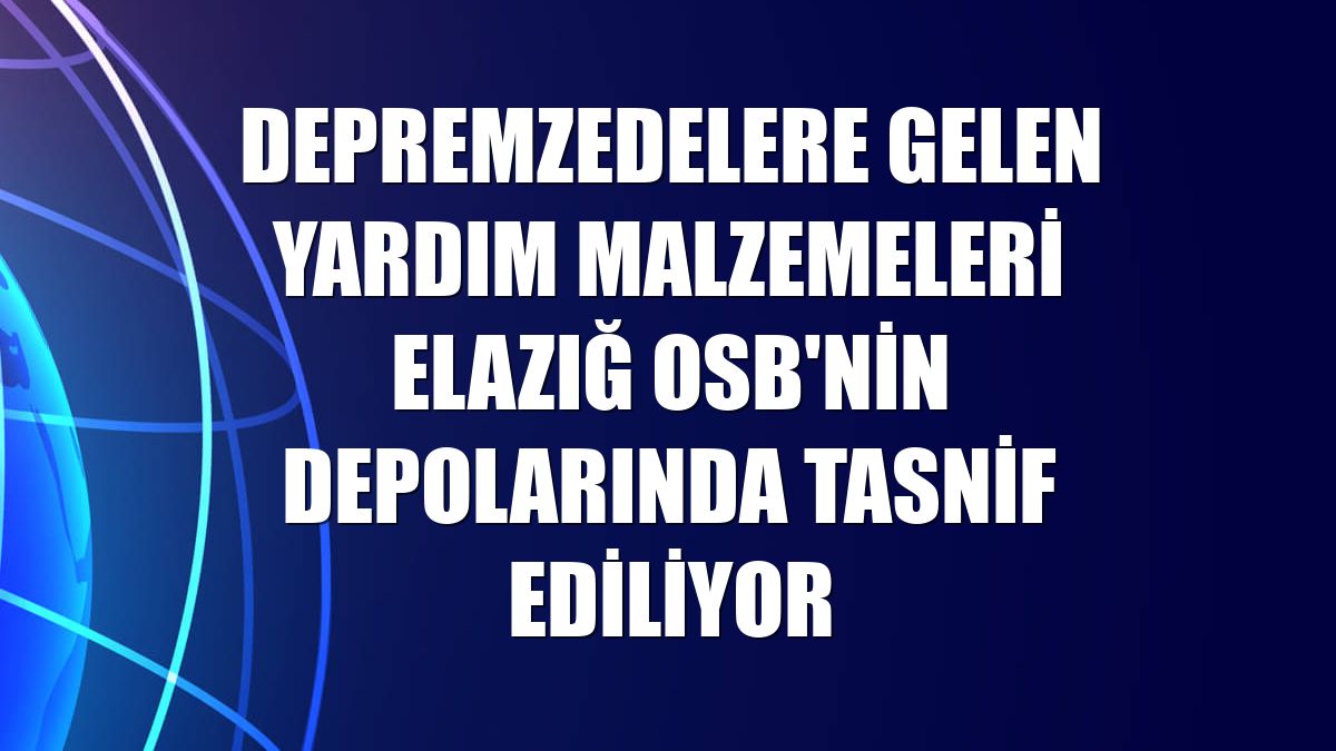 Depremzedelere gelen yardım malzemeleri Elazığ OSB'nin depolarında tasnif ediliyor
