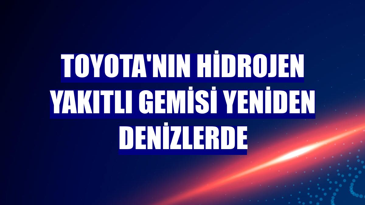 Toyota'nın hidrojen yakıtlı gemisi yeniden denizlerde