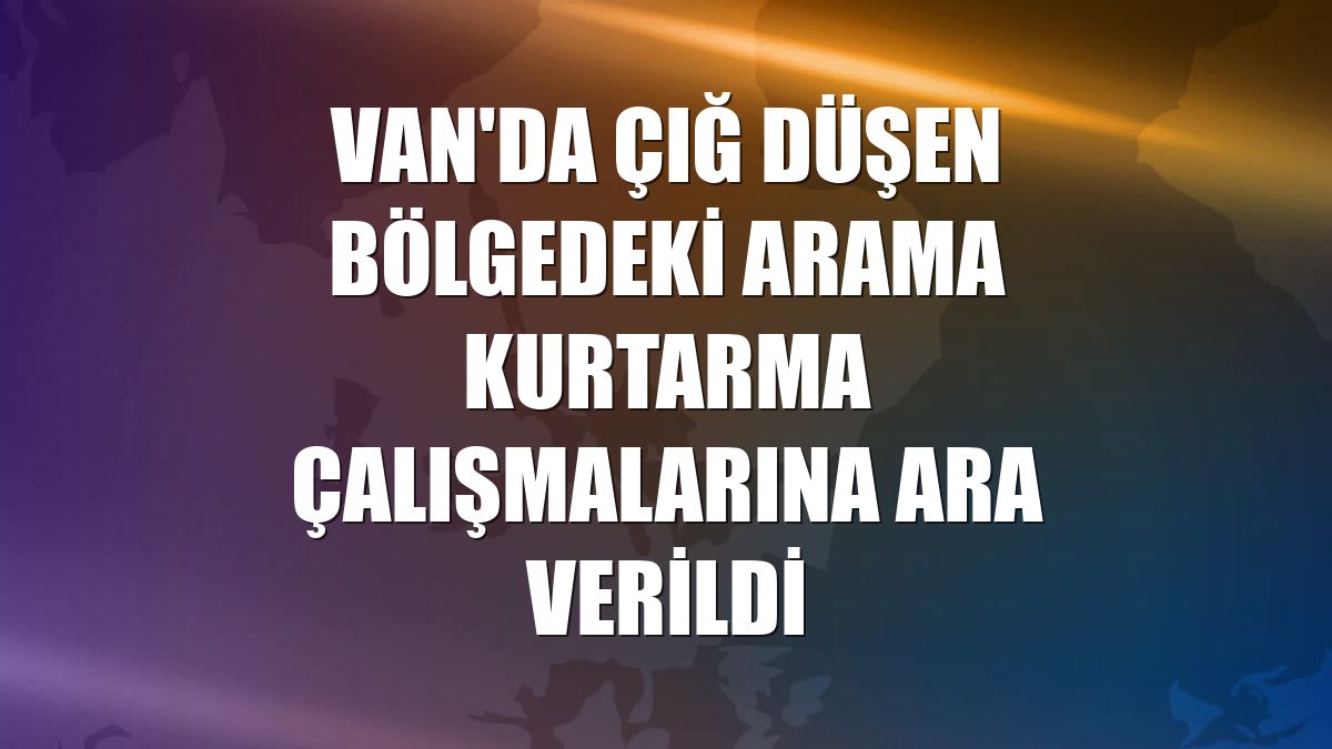 Van'da çığ düşen bölgedeki arama kurtarma çalışmalarına ara verildi