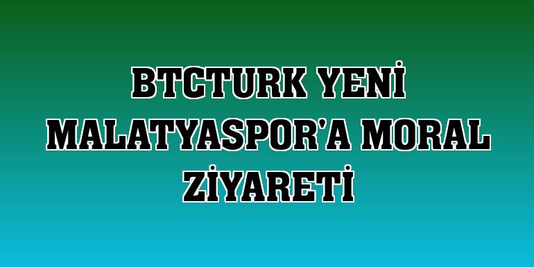 BtcTurk Yeni Malatyaspor'a moral ziyareti