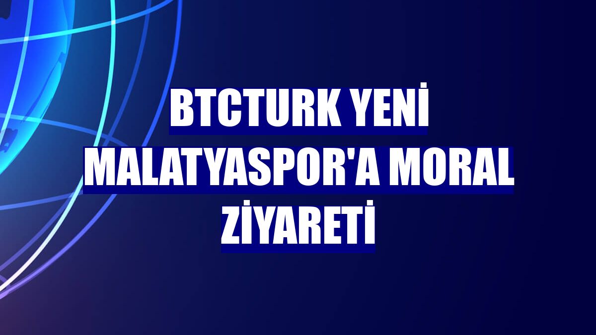 BtcTurk Yeni Malatyaspor'a moral ziyareti