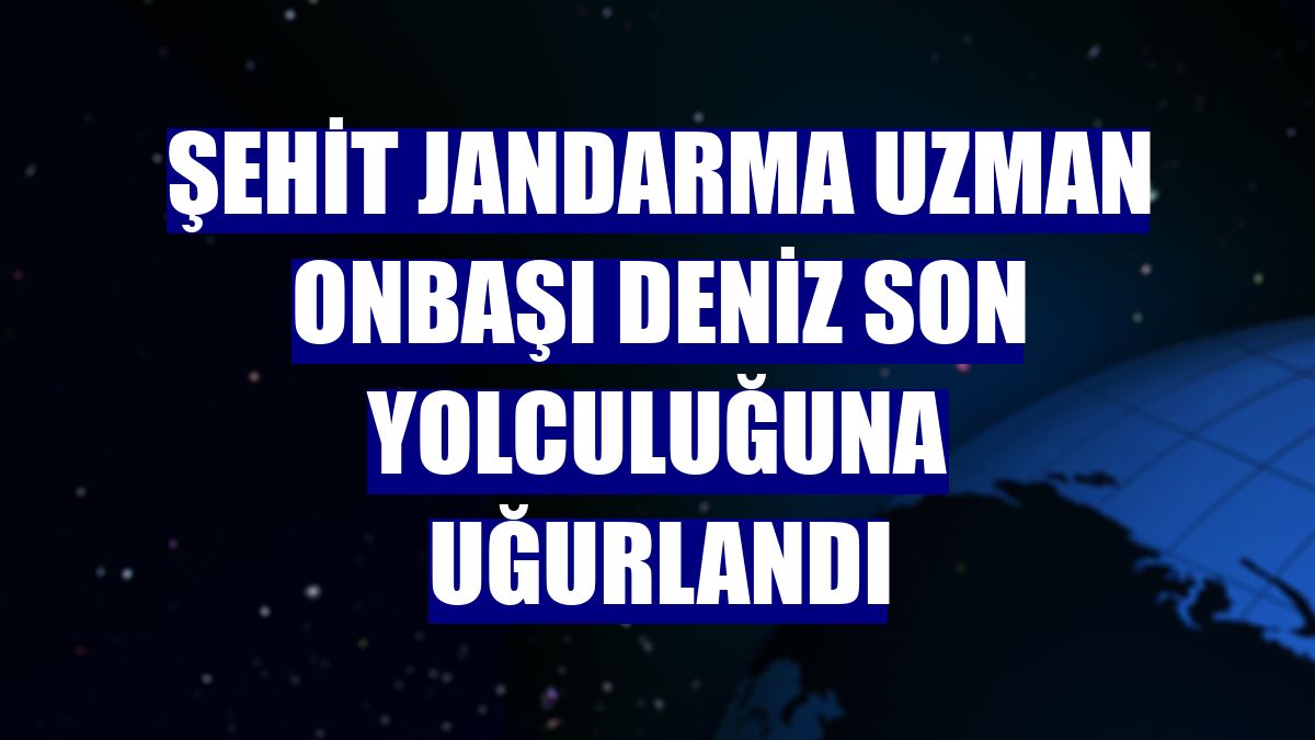 Şehit Jandarma Uzman Onbaşı Deniz son yolculuğuna uğurlandı