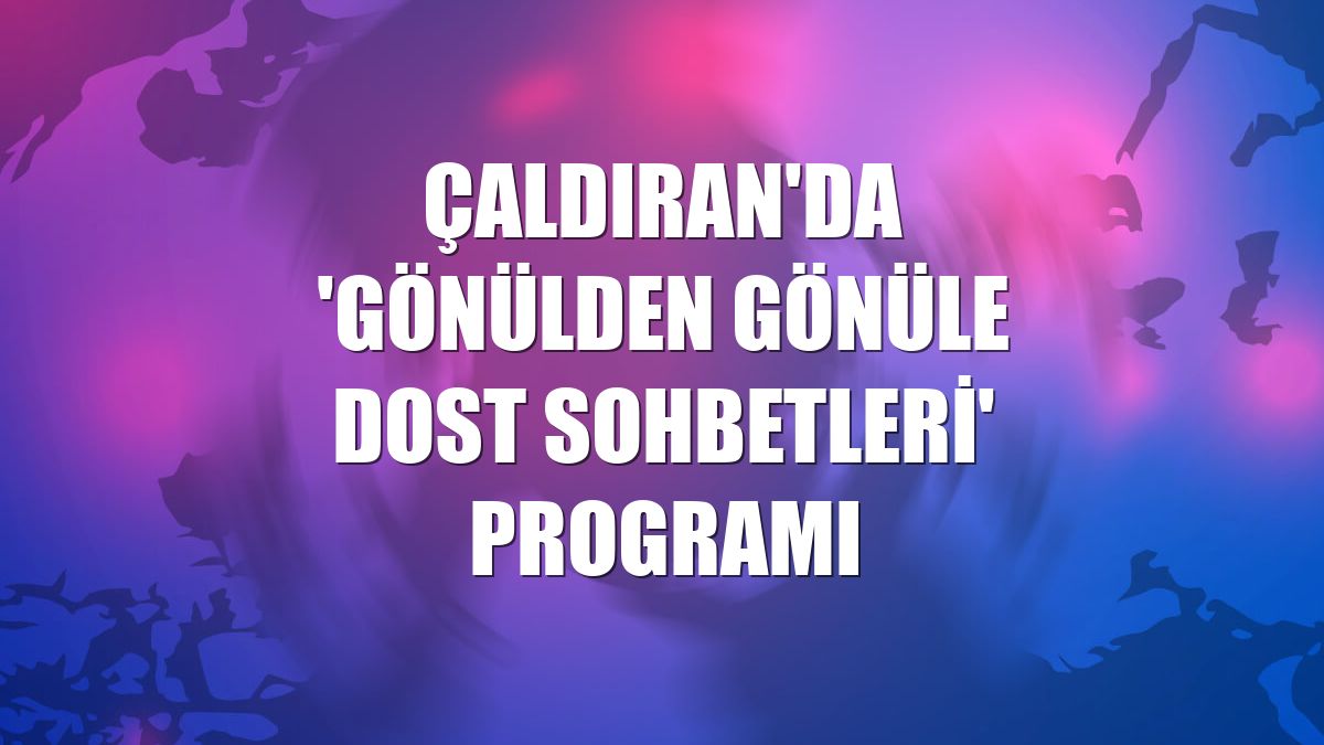 Çaldıran'da 'Gönülden Gönüle Dost Sohbetleri' programı